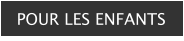 POUR LES ENFANTS