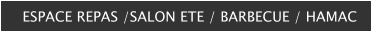 ESPACE REPAS /SALON ETE / BARBECUE / HAMAC
